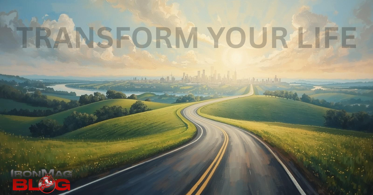 Transform Your Life. Greatness Begins with the First Step. – IronMag Bodybuilding & Fitness Blog